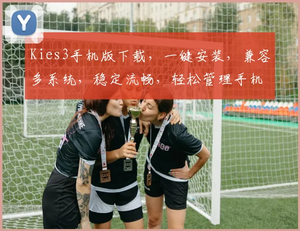 Kies3手机版下载，一键安装，兼容多系统，稳定流畅，轻松管理手机设备，必备神器，不容错过