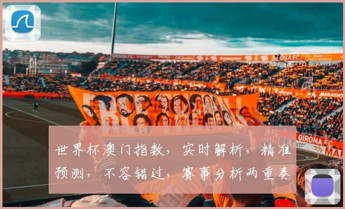 世界杯澳门指数，实时解析，精准预测，不容错过，赛事分析两重奏