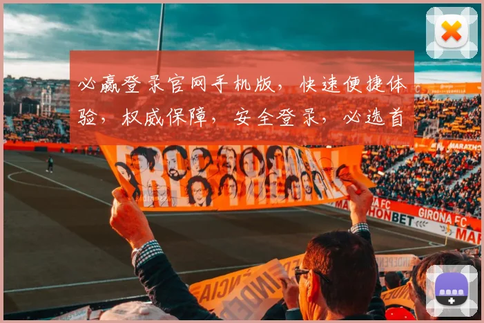 必赢登录官网手机版，快速便捷体验，权威保障，安全登录，必选首选