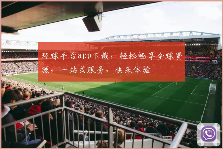 环球平台app下载，轻松畅享全球资源，一站式服务，快来体验