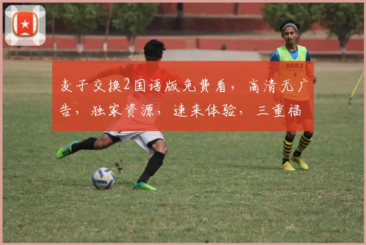 麦子交换2国语版免费看，高清无广告，独家资源，速来体验，三重福利等你来