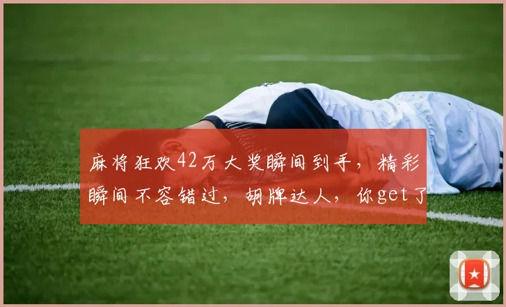 麻将狂欢42万大奖瞬间到手，精彩瞬间不容错过，胡牌达人，你get了吗