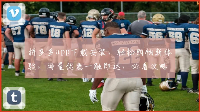 拼多多app下载安装，轻松购物新体验，海量优惠一触即达，必看攻略，不容错过