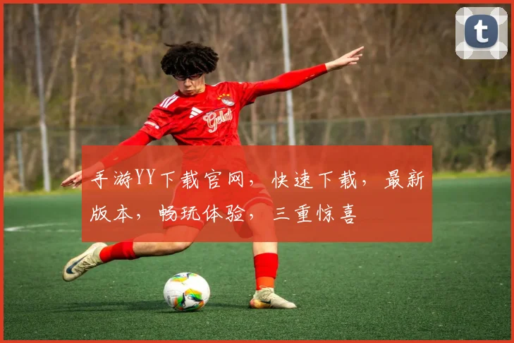 手游YY下载官网，快速下载，最新版本，畅玩体验，三重惊喜