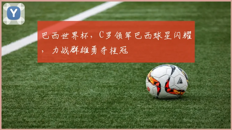 巴西世界杯，C罗领军巴西球星闪耀，力战群雄勇夺桂冠