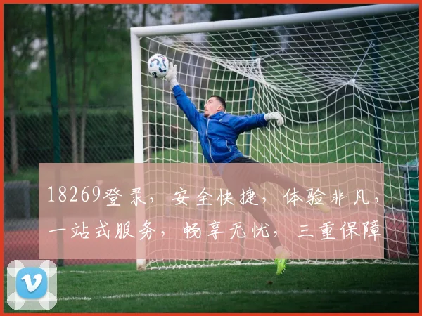 18269登录，安全快捷，体验非凡，一站式服务，畅享无忧，三重保障，必选之选